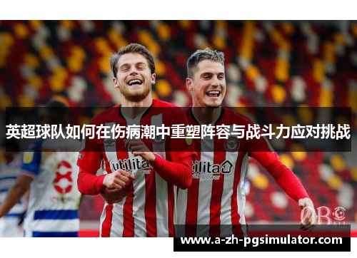 英超球队如何在伤病潮中重塑阵容与战斗力应对挑战 英超球队如何在伤病潮中重塑阵容与战斗力应对挑战