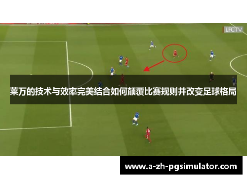 莱万的技术与效率完美结合如何颠覆比赛规则并改变足球格局 莱万的技术与效率完美结合如何颠覆比赛规则并改变足球格局