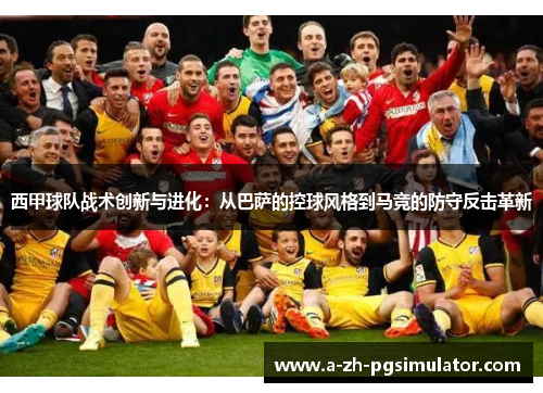西甲球队战术创新与进化:从巴萨的控球风格到马竞的防守反击革新 西甲球队战术创新与进化:从巴萨的控球风格到马竞的防守反击革新