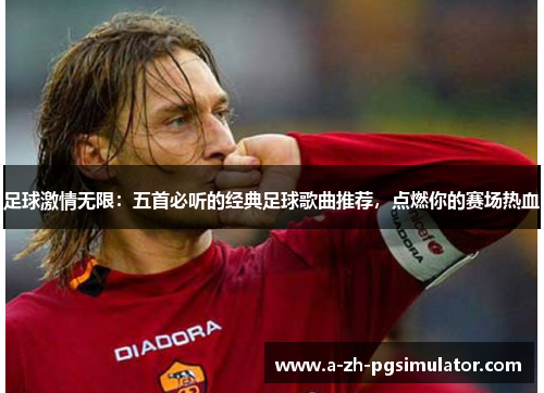 足球激情无限:五首必听的经典足球歌曲推荐,点燃你的赛场热血 足球激情无限:五首必听的经典足球歌曲推荐,点燃你的赛场热血