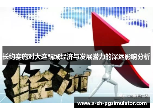 长约实施对大连鲲城经济与发展潜力的深远影响分析 长约实施对大连鲲城经济与发展潜力的深远影响分析