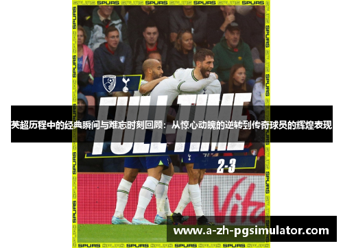 英超历程中的经典瞬间与难忘时刻回顾:从惊心动魄的逆转到传奇球员的辉煌表现 英超历程中的经典瞬间与难忘时刻回顾:从惊心动魄的逆转到传奇球员的辉煌表现