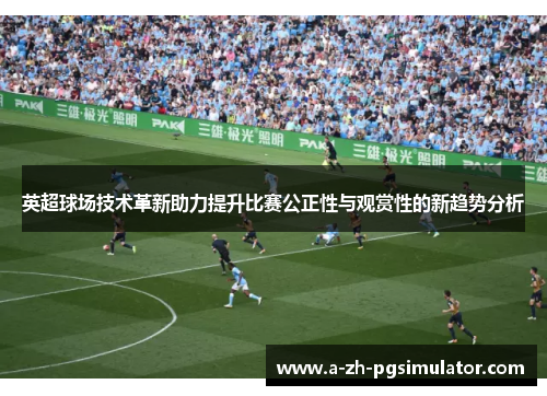 英超球场技术革新助力提升比赛公正性与观赏性的新趋势分析 英超球场技术革新助力提升比赛公正性与观赏性的新趋势分析