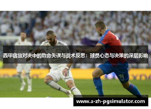 西甲宿敌对决中的致命失误与战术反思：球员心态与决策的深层影响