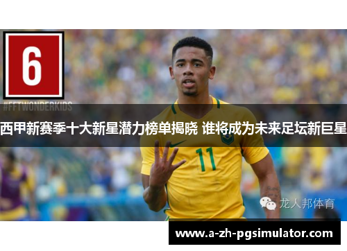 西甲新赛季十大新星潜力榜单揭晓 谁将成为未来足坛新巨星